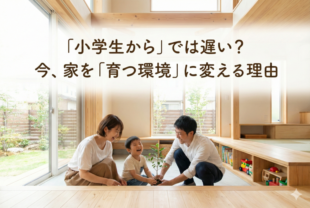 「小学生から」では遅い？今、家を「育つ環境」に変える理由