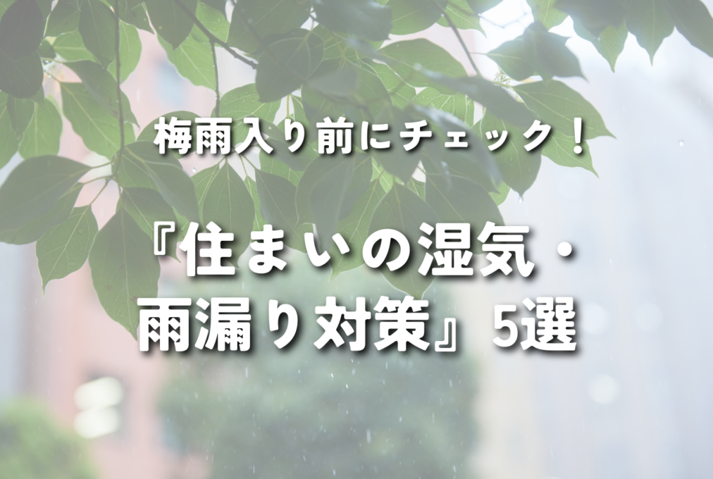 梅雨入り前にチェック！『住まいの湿気・雨漏り対策』5選
