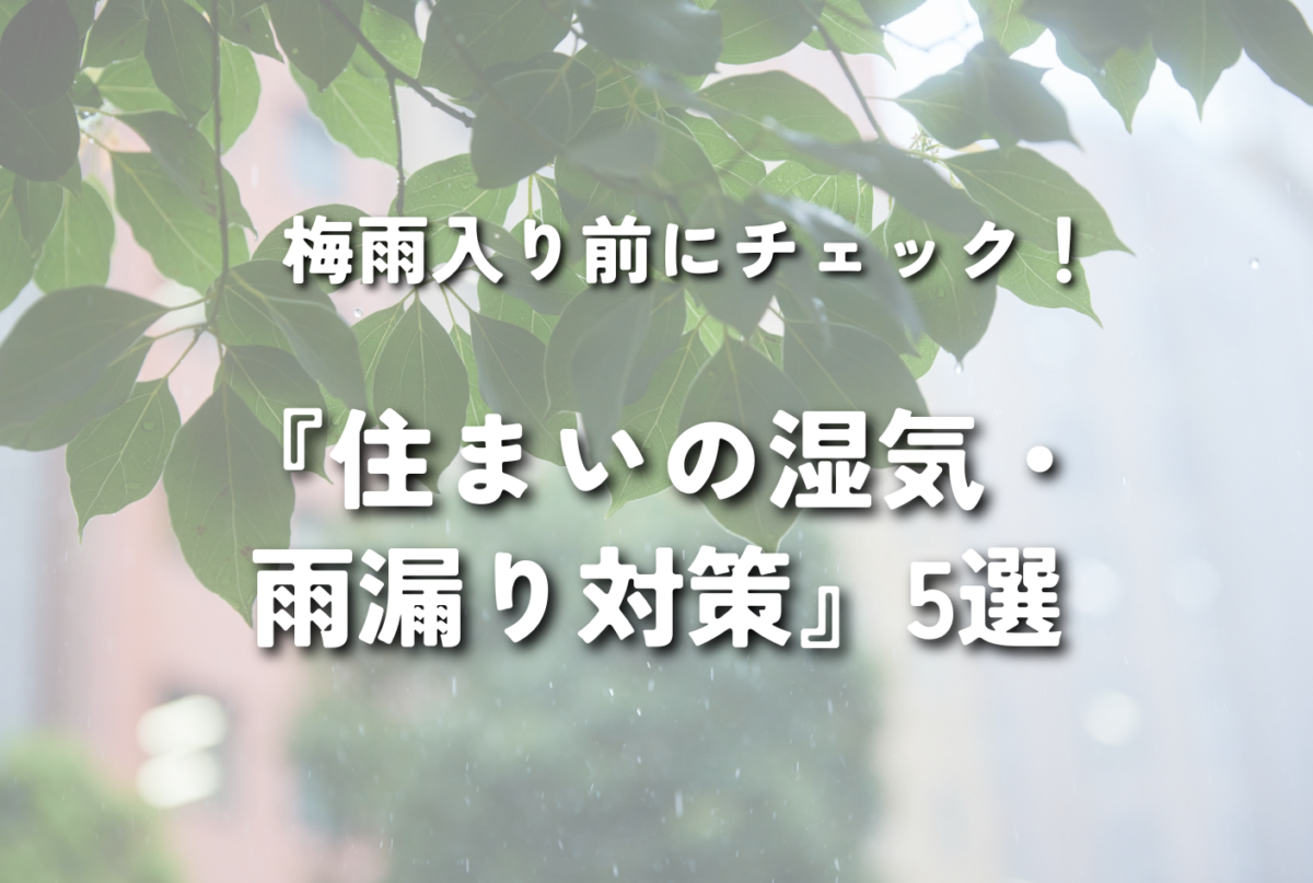 【NEW】梅雨入り前にチェック！『住まいの湿気・雨漏り対策』5選