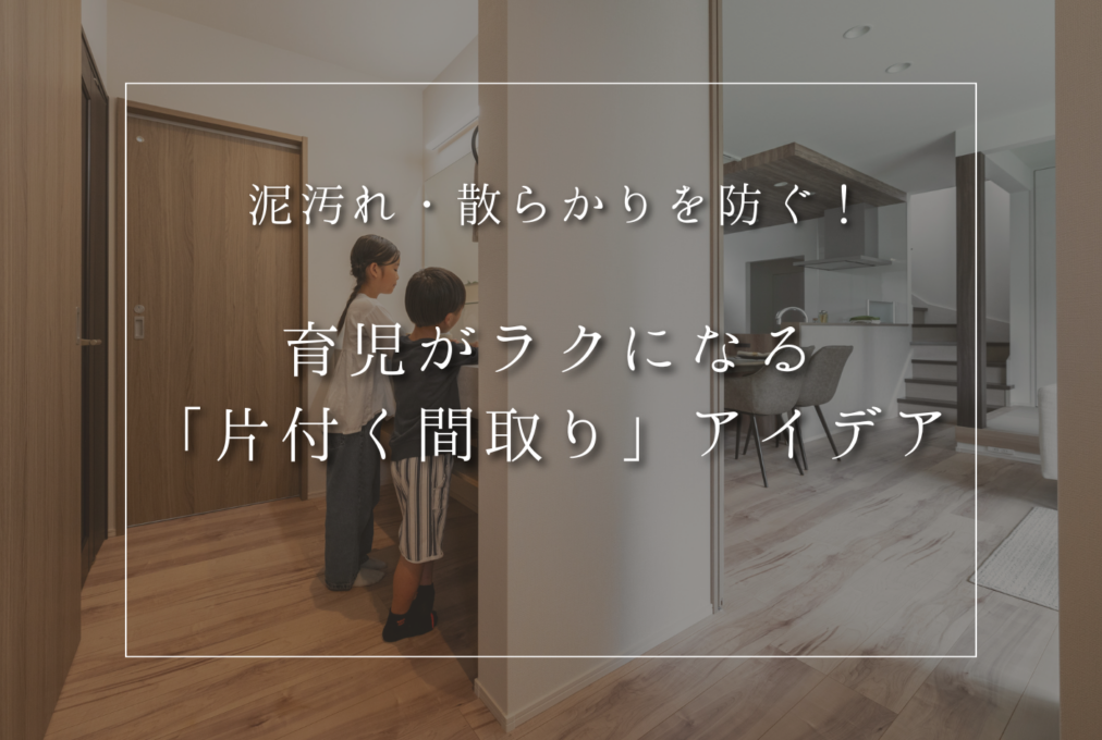 泥汚れ・散らかりを防ぐ！育児がラクになる「片付く間取り」アイデア