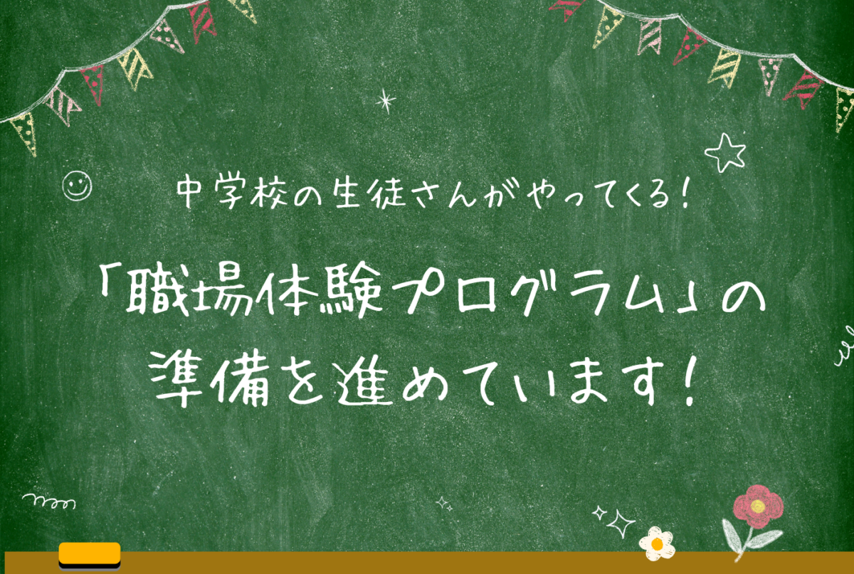 【NEW】中学校の生徒さんがやってくる！「職場体験プログラム」の準備を進めています！