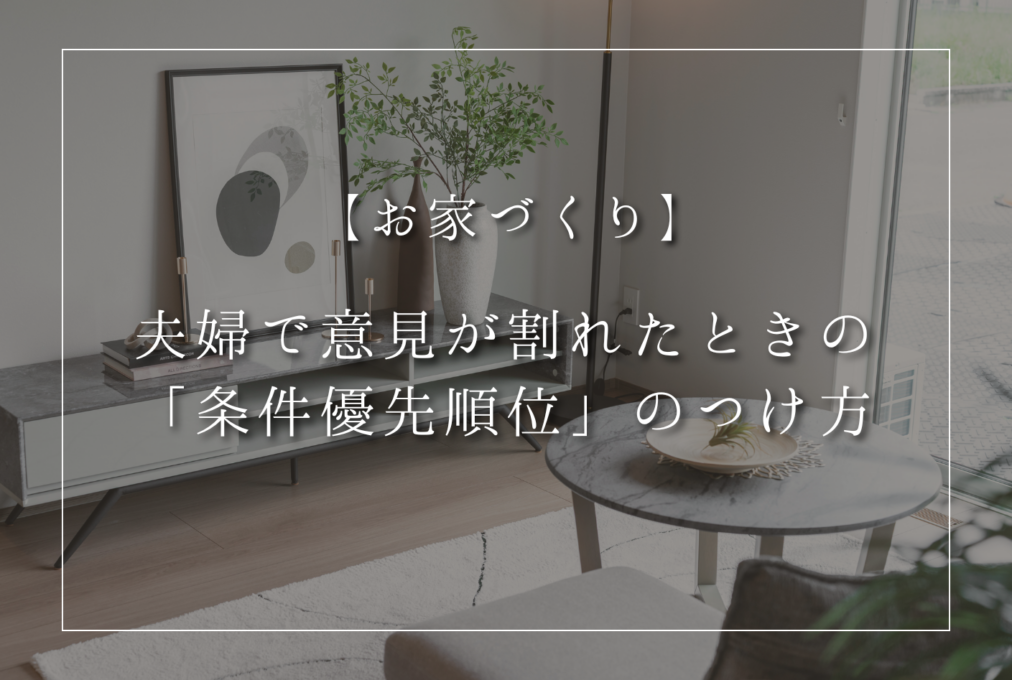 【お家づくり】夫婦で意見が割れたときの「条件優先順位」のつけ方