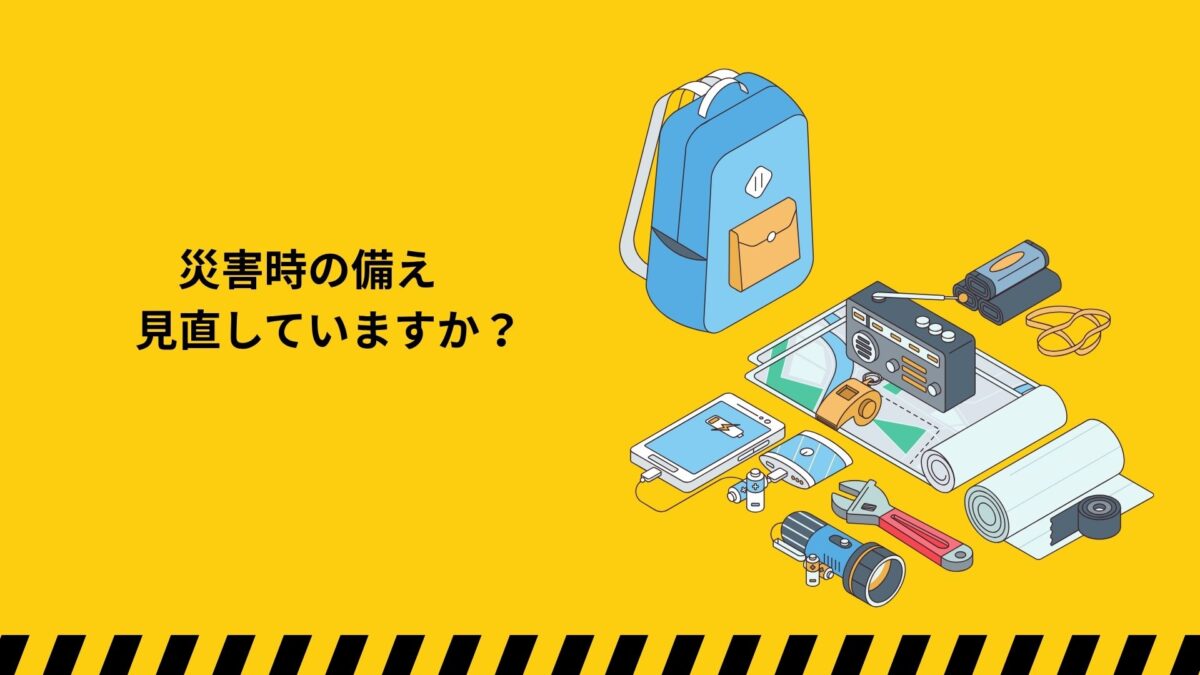 災害時の備え、見直していますか？